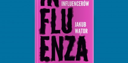 Jakub Wątor prześwietla branżę influencerską w najnowszej książce „Influenza. Mroczny świat influencerów”