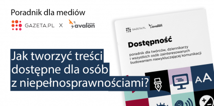 Redakcja Gazeta.pl i Fundacja Avalon stworzyły poradnik dla mediów – „Dostępność. Poradnik dla twórców, dziennikarzy i wszystkich osób zainteresowanych budowaniem niewykluczającej komunikacji”