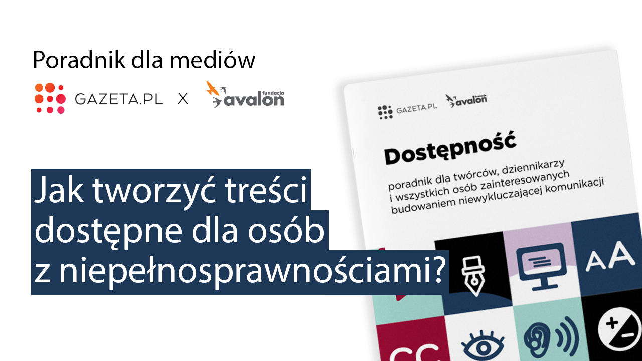 Redakcja Gazeta.pl i Fundacja Avalon stworzyły poradnik dla mediów – „Dostępność. Poradnik dla twórców, dziennikarzy i wszystkich osób zainteresowanych budowaniem niewykluczającej komunikacji”